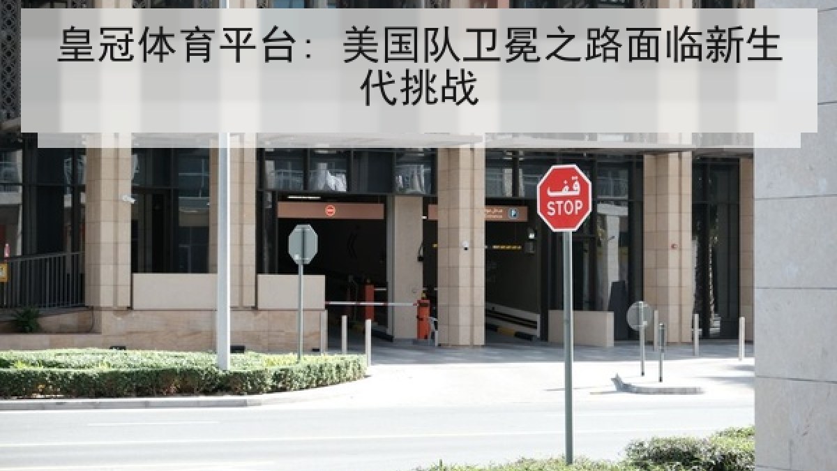 皇冠体育平台: 美国队卫冕之路面临新生代挑战 皇冠体育平台: 美国队卫冕之路面临新生代挑战