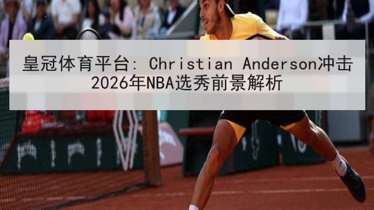皇冠体育平台: Christian Anderson冲击2026年NBA选秀前景解析 皇冠体育平台: Christian Anderson冲击2026年NBA选秀前景解析