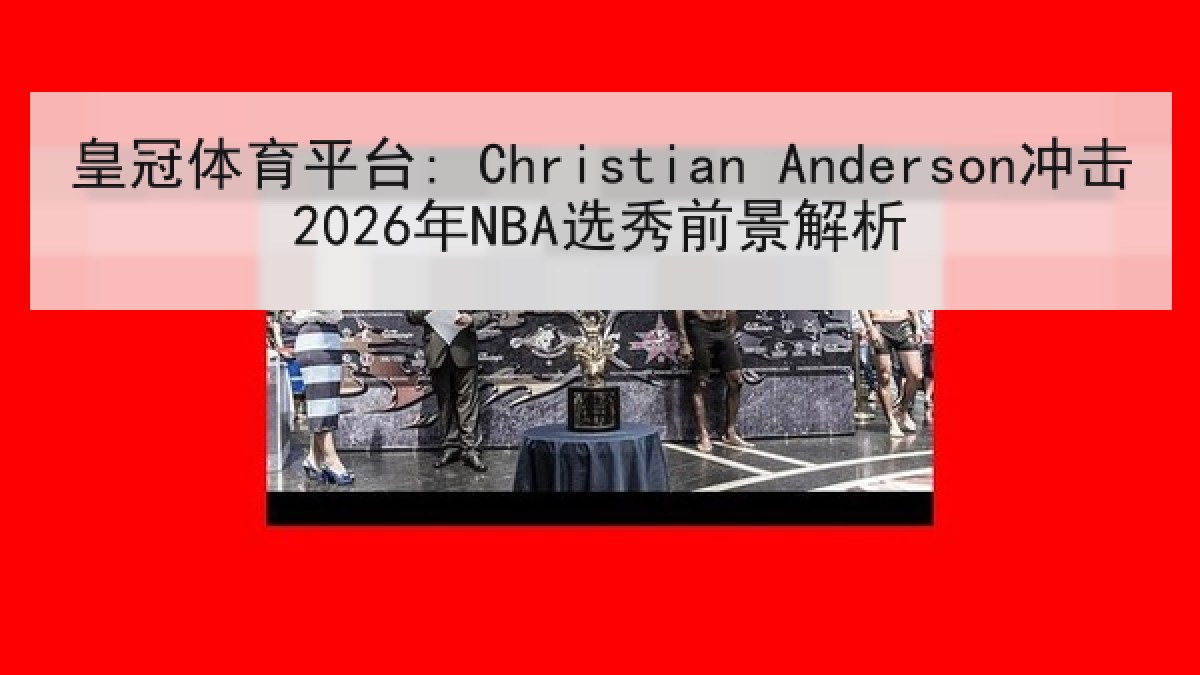 皇冠体育平台: Christian Anderson冲击2026年NBA选秀前景解析