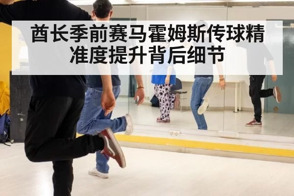 酋长季前赛马霍姆斯传球精准度提升背后细节