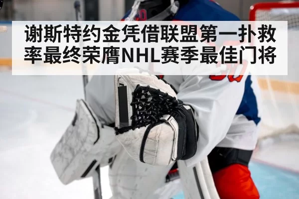 谢斯特约金凭借联盟第一扑救率最终荣膺NHL赛季最佳门将