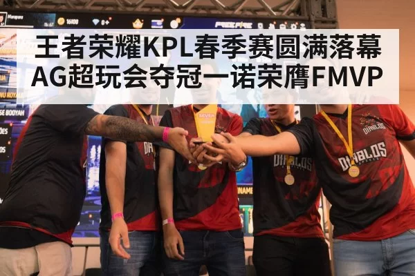 王者荣耀KPL春季赛圆满落幕AG超玩会夺冠一诺荣膺FMVP