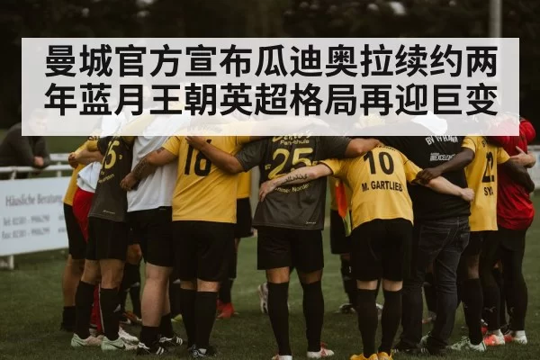 曼城官方宣布瓜迪奥拉续约两年蓝月王朝英超格局再迎巨变